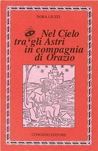 Nel cielo tra gli astri in compagnia di Orazio - Dora Liuzzi - Libro Congedo 1993 | Libraccio.it