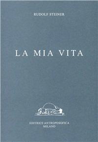 La mia vita - Rudolf Steiner - Libro Editrice Antroposofica 2009, Scritti | Libraccio.it