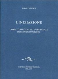 L' iniziazione. Come si conseguono conoscenze dei mondi superiori - Rudolf Steiner - Libro Editrice Antroposofica 2009, Scritti | Libraccio.it