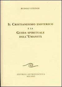 Il cristianesimo esoterico e la guida spirituale dell'umanità - Rudolf Steiner - Libro Editrice Antroposofica 2009, Conferenze esoteriche | Libraccio.it