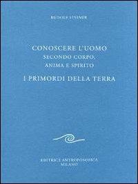 Conoscere l'uomo secondo corpo, anima e spirito. I primordi della terra - Rudolf Steiner - Libro Editrice Antroposofica 2009, Agli operai del Goetheanum | Libraccio.it