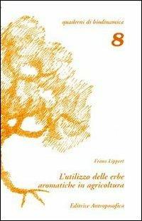 L' utilizzo delle erbe aromatiche in agricoltura. Una via per la comprensione dell'agricoltura biodinamica - Franz Lipert - Libro Editrice Antroposofica 2009, Quaderni di biodinamica | Libraccio.it