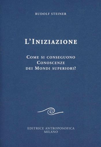 L' iniziazione - Rudolf Steiner - Libro Editrice Antroposofica 2009, Scritti | Libraccio.it