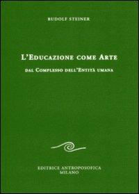 L' educazione come arte. Dal complesso dell'entità umana - Rudolf Steiner - Libro Editrice Antroposofica 2009, Sull'educazione | Libraccio.it