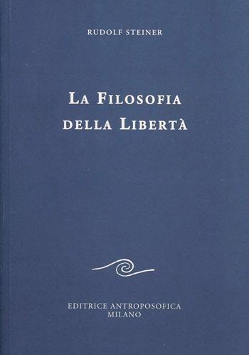 La filosofia della libertà. Linee fondamentali di una moderna concezione del mondo - Rudolf Steiner - Libro Editrice Antroposofica 2013, Scritti | Libraccio.it