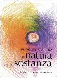 La natura della sostanza. Per la comprensione della fisica, della chimica e degli effetti terapeutici delle sostanze - Rudolf Hauschka - Libro Editrice Antroposofica 2013, Agricoltura biodinamica | Libraccio.it