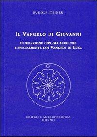 Il Vangelo di Giovanni in relazione con gli altri tre e specialmente col Vangelo di Luca. 14 conferenze tenute a Kassel dal 24 giugno al 7 luglio 1909 - Rudolf Steiner - Libro Editrice Antroposofica 2013, Conferenze esoteriche | Libraccio.it