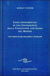 Linee fondamentali di una gnoseologia della concezione goethiana del mondo. Con particolare riguardo a Schiller - Rudolf Steiner - Libro Editrice Antroposofica 2014, Scritti | Libraccio.it