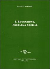 L' educazione. Problema sociale. I retroscena spirituali, storici e sociali della pedagogia applicata nelle scuole steineriane