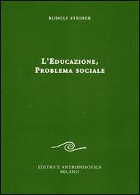 L' educazione. Problema sociale. I retroscena spirituali, storici e sociali della pedagogia applicata nelle scuole steineriane - Rudolf Steiner - Libro Editrice Antroposofica 2014, Sull'educazione | Libraccio.it