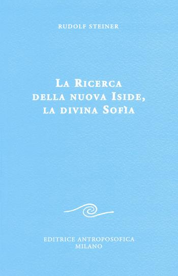 La ricerca della nuova Iside, la divina Sofia - Rudolf Steiner - Libro Editrice Antroposofica 2015, Conferenze esoteriche | Libraccio.it
