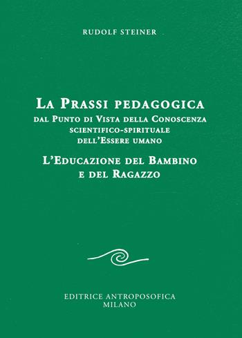 La prassi pedagogica dal punto di vista della conoscenza scientifico-spirituale dell'essere umano. L'educazione del bambino e del ragazzo - Rudolf Steiner - Libro Editrice Antroposofica 2015, Sull'educazione | Libraccio.it