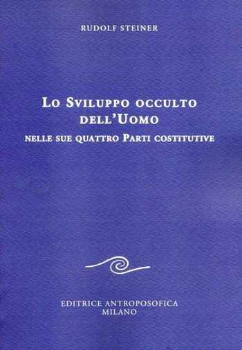 Lo sviluppo occulto dell'uomo nelle sue quattro parti costitutive - Rudolf Steiner - Libro Editrice Antroposofica 2016, Conferenze esoteriche | Libraccio.it
