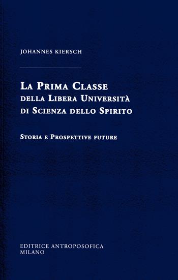 La Prima Classe della Libera Università di scienza dello spirito. Storia e prospettive future - Johannes Kiersch - Libro Editrice Antroposofica 2017, Antroposofia generale | Libraccio.it