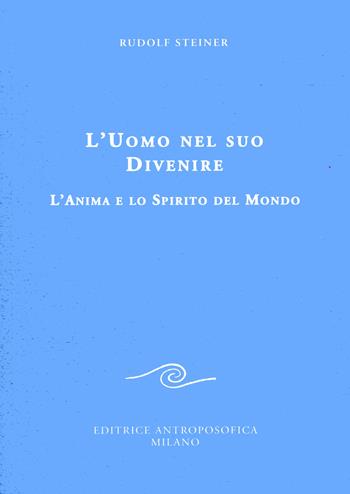 L' uomo nel suo divenire. L'anima e lo spirito del mondo - Rudolf Steiner - Libro Editrice Antroposofica 2017, Conferenze esoteriche | Libraccio.it