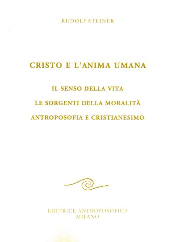 Cristo e l'anima umana. Il senso della vita. Le sorgenti della moralità. Antroposofia e cristianesimo - Rudolf Steiner - Libro Editrice Antroposofica 2017, Conferenze esoteriche | Libraccio.it