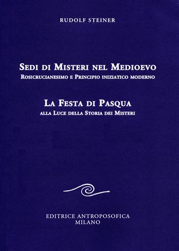 Sedi di misteri nel Medioevo. Rosicrucianesimo e principio iniziatico moderno. La festa di Pasqua alla luce della storia dei misteri - Rudolf Steiner - Libro Editrice Antroposofica 2020, Conferenze esoteriche | Libraccio.it