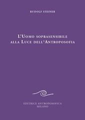 L' uomo soprasensibile alla luce dell'antroposofia