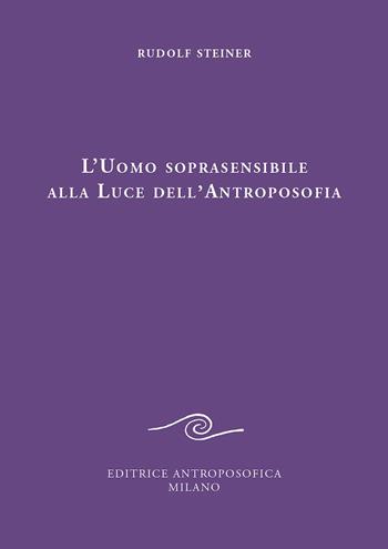 L' uomo soprasensibile alla luce dell'antroposofia - Rudolf Steiner - Libro Editrice Antroposofica 2020, Conferenze esoteriche | Libraccio.it