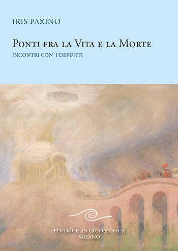 Ponti fra la vita e la morte. Incontri con i defunti - Iris Paxino - Libro Editrice Antroposofica 2020 | Libraccio.it