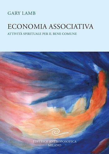 Economia associativa. Attività spirituale per il bene comune - Gary Lamb - Libro Editrice Antroposofica 2020 | Libraccio.it