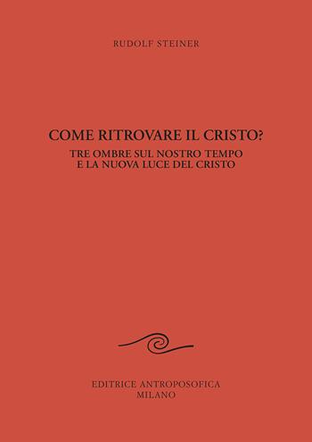 Come ritrovare il Cristo? Tre ombre sul nostro tempo e la nuova luce del Cristo - Rudolf Steiner - Libro Editrice Antroposofica 2021, Conferenze esoteriche | Libraccio.it