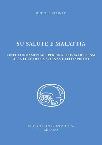 Su salute e malattia. Linee fondamentali per una teoria dei sensi alla luce della scienza dello spirito - Rudolf Steiner - Libro Editrice Antroposofica 2021 | Libraccio.it