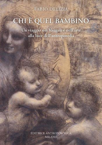 Chi è quel bambino. Un viaggio nei Vangeli e nell'arte alla luce dell'antroposofia - Fabio Delizia - Libro Editrice Antroposofica 2022 | Libraccio.it