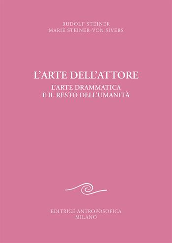 L' arte dell'attore. L'arte drammatica e il resto dell'umanità - Rudolf Steiner, Marie Steiner von Sivers - Libro Editrice Antroposofica 2021, Sull'arte | Libraccio.it