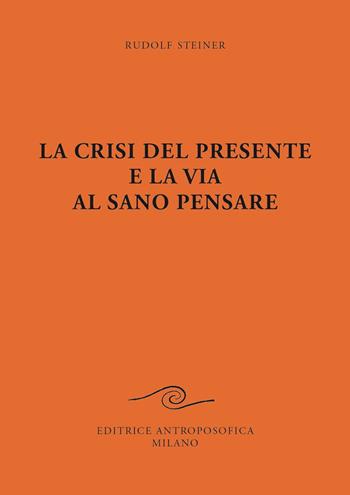 La crisi del presente e la via al sano pensare - Rudolf Steiner - Libro Editrice Antroposofica 2022 | Libraccio.it