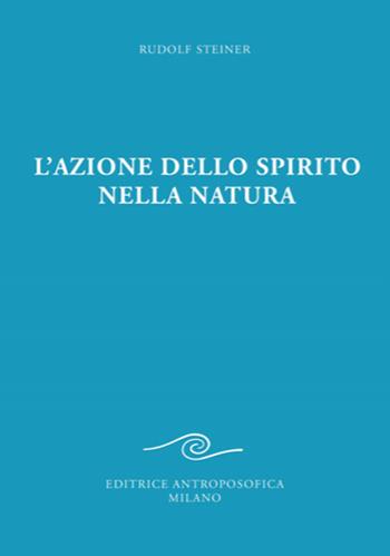 L'azione dello spirito nella natura - Rudolf Steiner - Libro Editrice Antroposofica 2022 | Libraccio.it