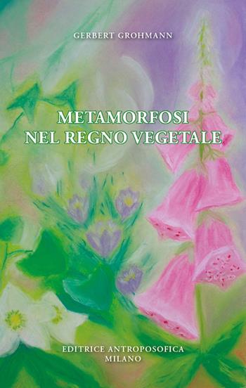 Metamorfosi nel regno vegetale - Gerbert Grohmann - Libro Editrice Antroposofica 2023 | Libraccio.it