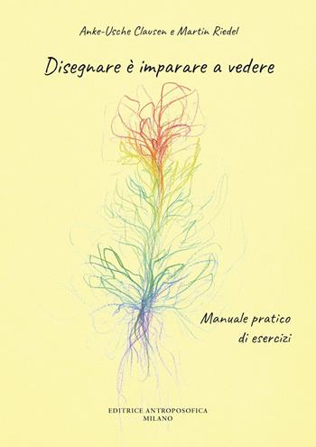 Disegnare è imparare a vedere. Manuale pratico di esercizi - Anke-Usche Clausen, Martin Riedel - Libro Editrice Antroposofica 2023 | Libraccio.it