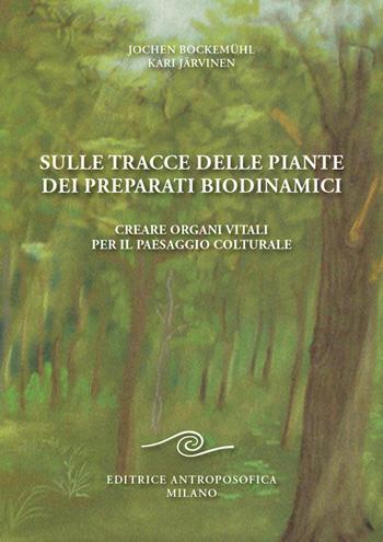 Sulle tracce delle piante dei preparati biodinamici. Creare organi vitali per il paesaggio colturale - Jochen Bockemühl, Kari Järvinen - Libro Editrice Antroposofica 2023 | Libraccio.it