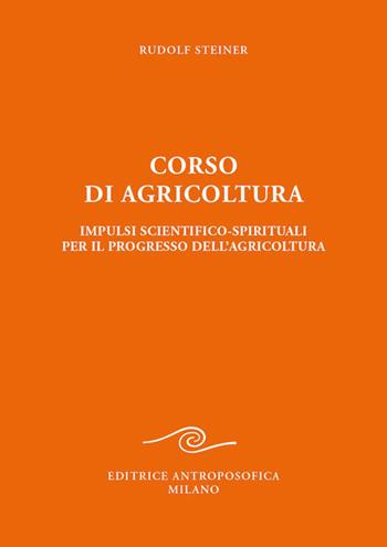 Corso di agricoltura. Impulsi scientifico-spirituali per il progresso dell'agricoltura - Rudolf Steiner - Libro Editrice Antroposofica 2023 | Libraccio.it