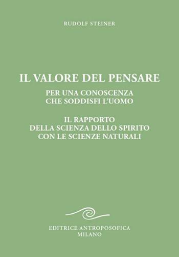 Il valore del pensare per una conoscenza che soddisfi l'uomo. Il rapporto della scienza dello spirito con le scienze naturali - Rudolf Steiner - Libro Editrice Antroposofica 2024 | Libraccio.it