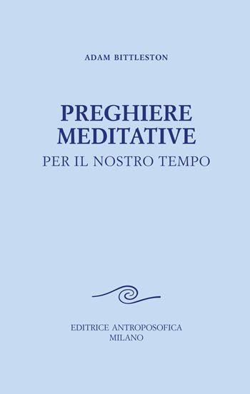 Preghiere meditative. Per il nostro tempo - Adam Bittleston - Libro Editrice Antroposofica 2024 | Libraccio.it