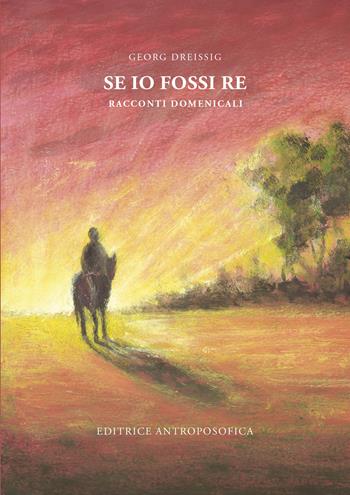 Se io fossi re. Racconti domenicali - Georg Dreissig - Libro Editrice Antroposofica 2025 | Libraccio.it