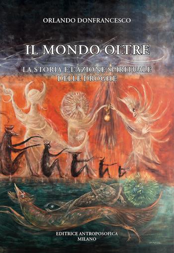Il mondo oltre. La storia e l'azione spirituale delle droghe - Orlando Donfrancesco - Libro Editrice Antroposofica 2026 | Libraccio.it