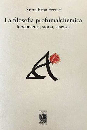La filosofia profumalchemica. Fondamenti, storia, essenze - Anna Rosa Ferrari - Libro Artioli 2018 | Libraccio.it