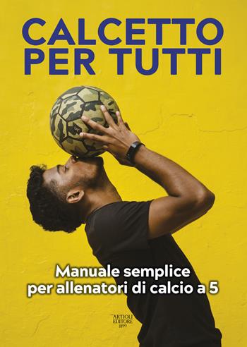 Calcetto per tutti. Manuale semplice per allenatori di calcio a 5  - Libro Artioli 2021 | Libraccio.it