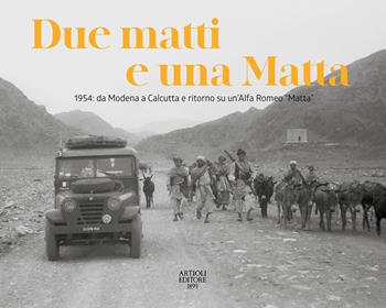Due matti e una Matta. 1954: da Modena a Calcutta e ritorno su un'Alfa Romeo «Matta». Ediz. illustrata  - Libro Artioli 2023 | Libraccio.it