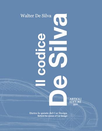 Il codice De Silva. Dietro le quinte del car design-Behind the scenes of car design. Ediz. italiana e inglese - Walter De Silva - Libro Artioli 2022 | Libraccio.it