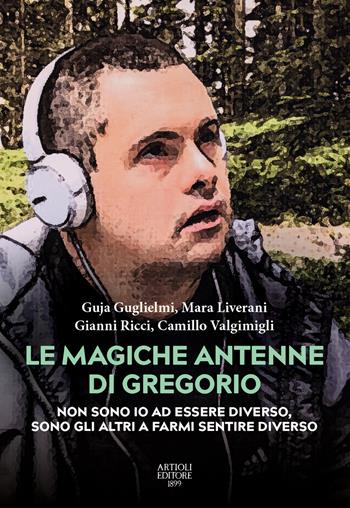 Le magiche antenne di Gregorio. Non sono io ad essere diverso, sono gli altri a farmi sentire diverso - Guja Guglielmi, Mara Liverani, Gianni Ricci - Libro Artioli 2023 | Libraccio.it