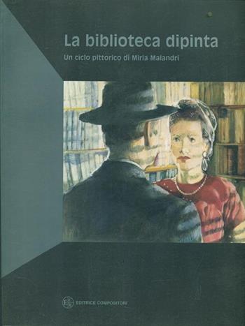 La biblioteca dipinta. Un ciclo pittorico di Miria Malandri. Catalogo della mostra  - Libro Compositori 2002, IBC immagini e documenti | Libraccio.it