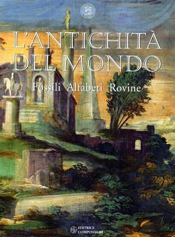 L'antichità del mondo. Fossili, alfabeti, rovine. Catalogo della mostra  - Libro Compositori 2002 | Libraccio.it