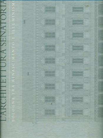 L'architettura senatoria. Bologna tra Rinascimento e illuminismo - Giampiero Cuppini - Libro Compositori 2004 | Libraccio.it