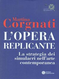 L'opera replicante. La strategia dei simulacri nell'arte contemporanea - Martina Corgnati - Libro Compositori 2009, Quadrifogli | Libraccio.it