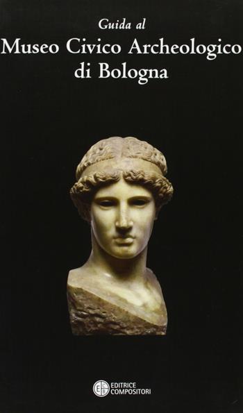 Guida al museo civico archeologico di Bologna  - Libro Compositori 2010, Guide e repertori | Libraccio.it