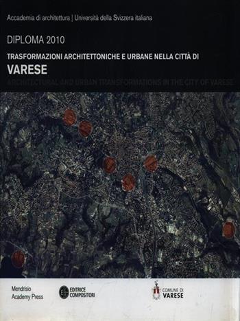 Trasformazioni architettoniche e urbane nella città di Varese. Diploma 2010. Ediz. illustrata  - Libro Compositori 2011 | Libraccio.it